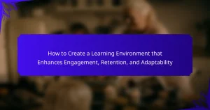 How to Create a Learning Environment that Enhances Engagement, Retention, and Adaptability