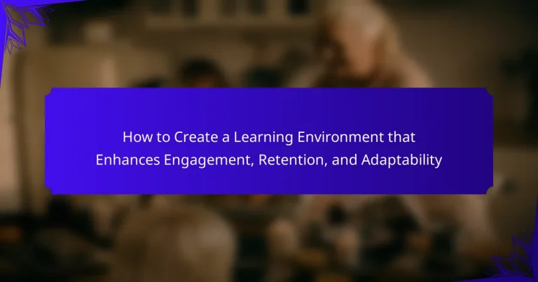 How to Create a Learning Environment that Enhances Engagement, Retention, and Adaptability