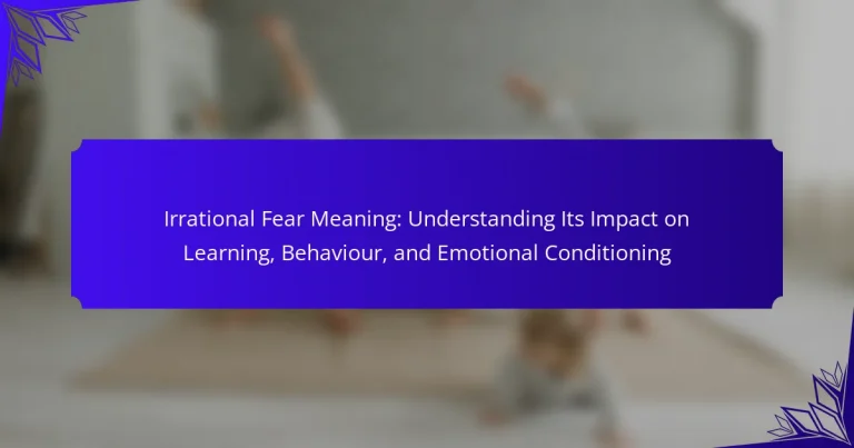 Irrational Fear Meaning: Understanding Its Impact on Learning, Behaviour, and Emotional Conditioning