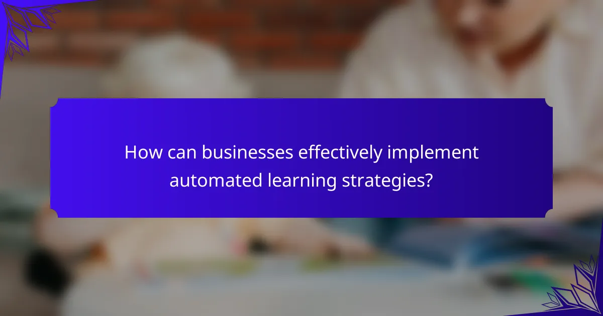 How can businesses effectively implement automated learning strategies?