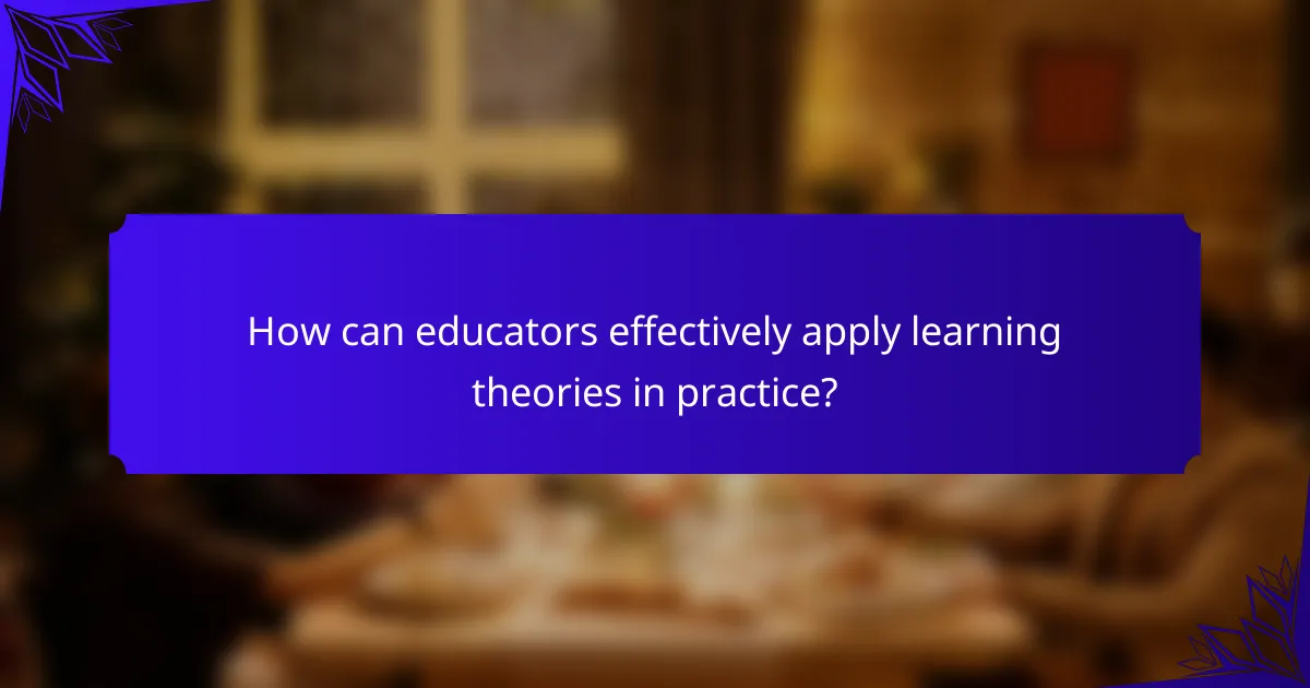 How can educators effectively apply learning theories in practice?