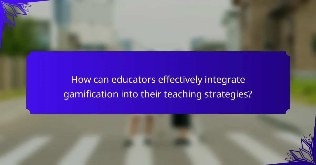 How can educators effectively integrate gamification into their teaching strategies?
