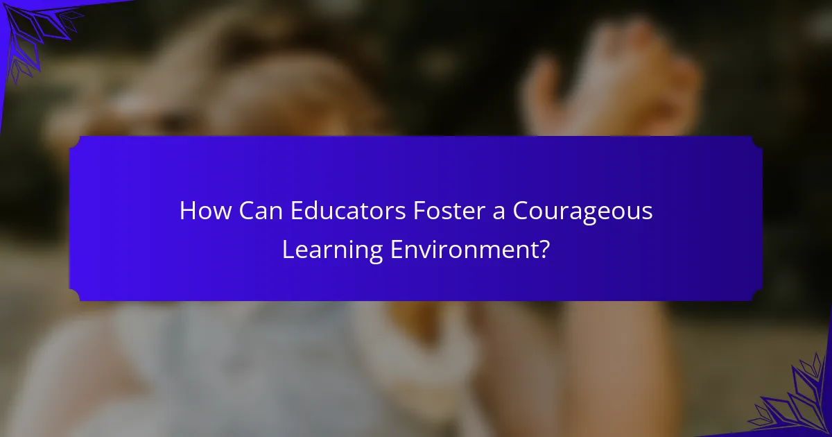 How Can Educators Foster a Courageous Learning Environment?