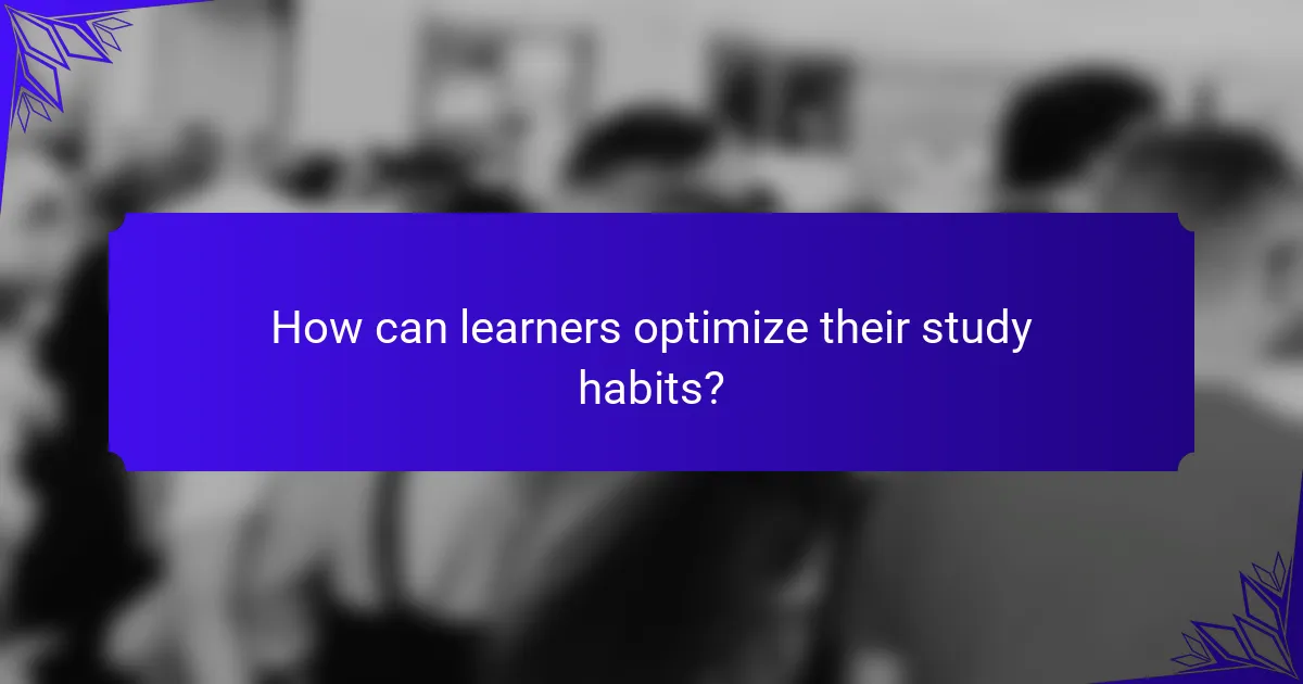 How can learners optimize their study habits?