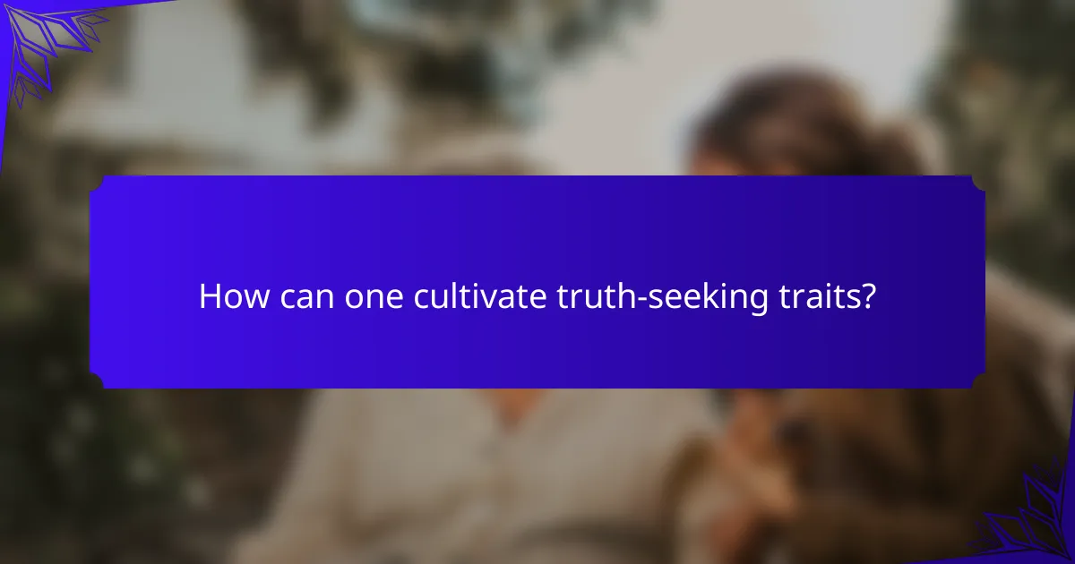 How can one cultivate truth-seeking traits?