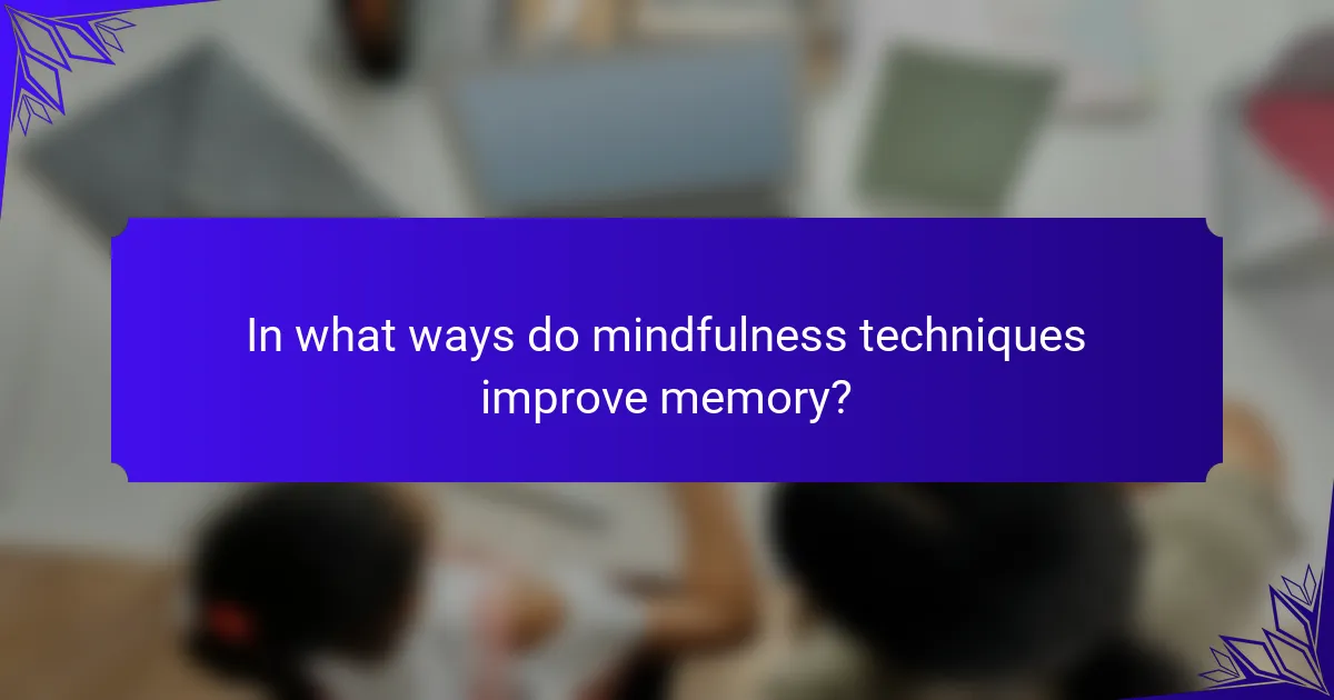 In what ways do mindfulness techniques improve memory?