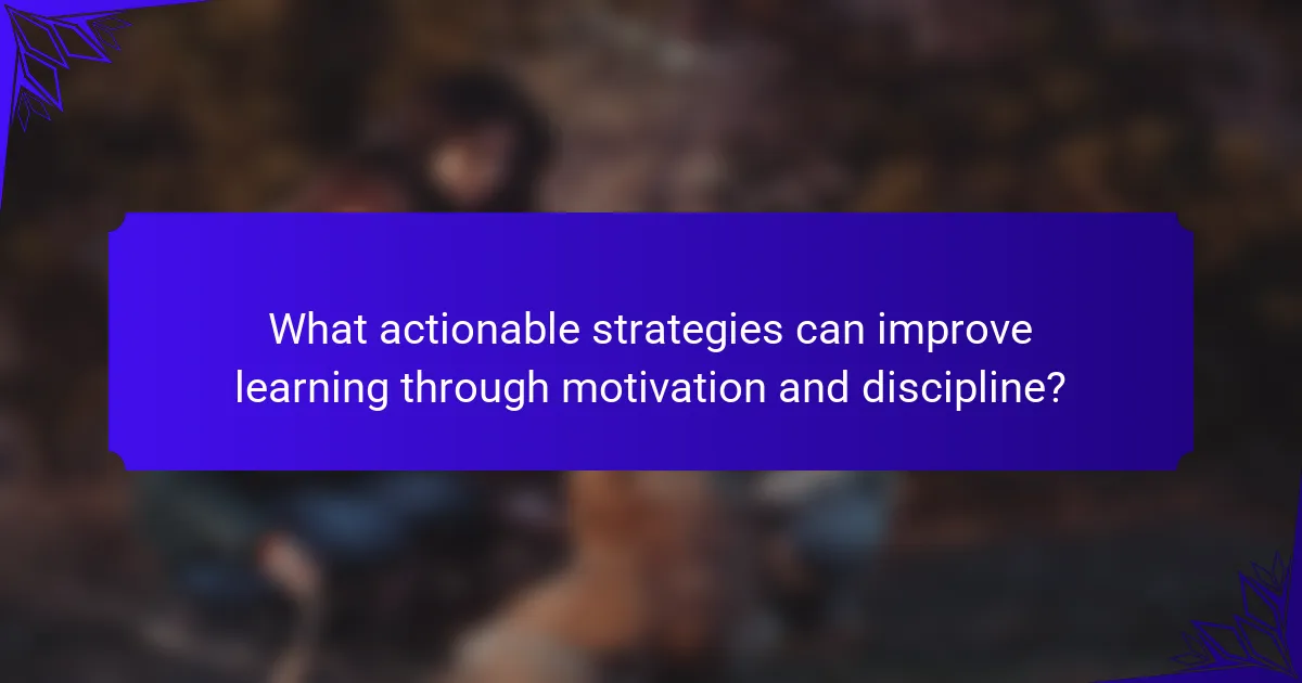 What actionable strategies can improve learning through motivation and discipline?