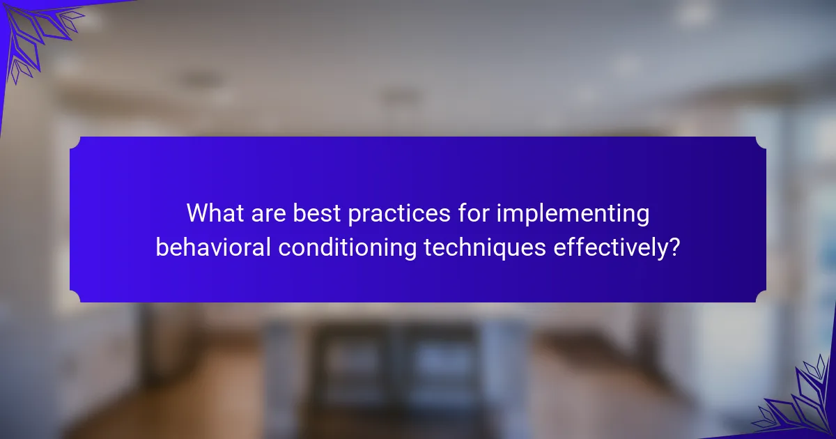 What are best practices for implementing behavioral conditioning techniques effectively?