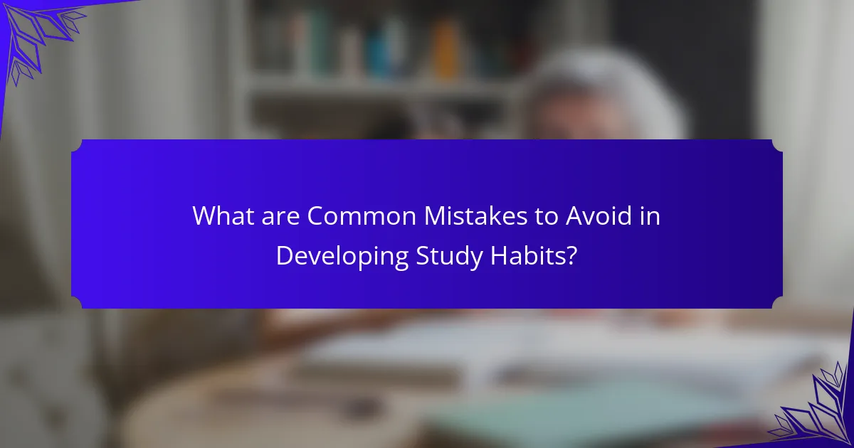 What are Common Mistakes to Avoid in Developing Study Habits?