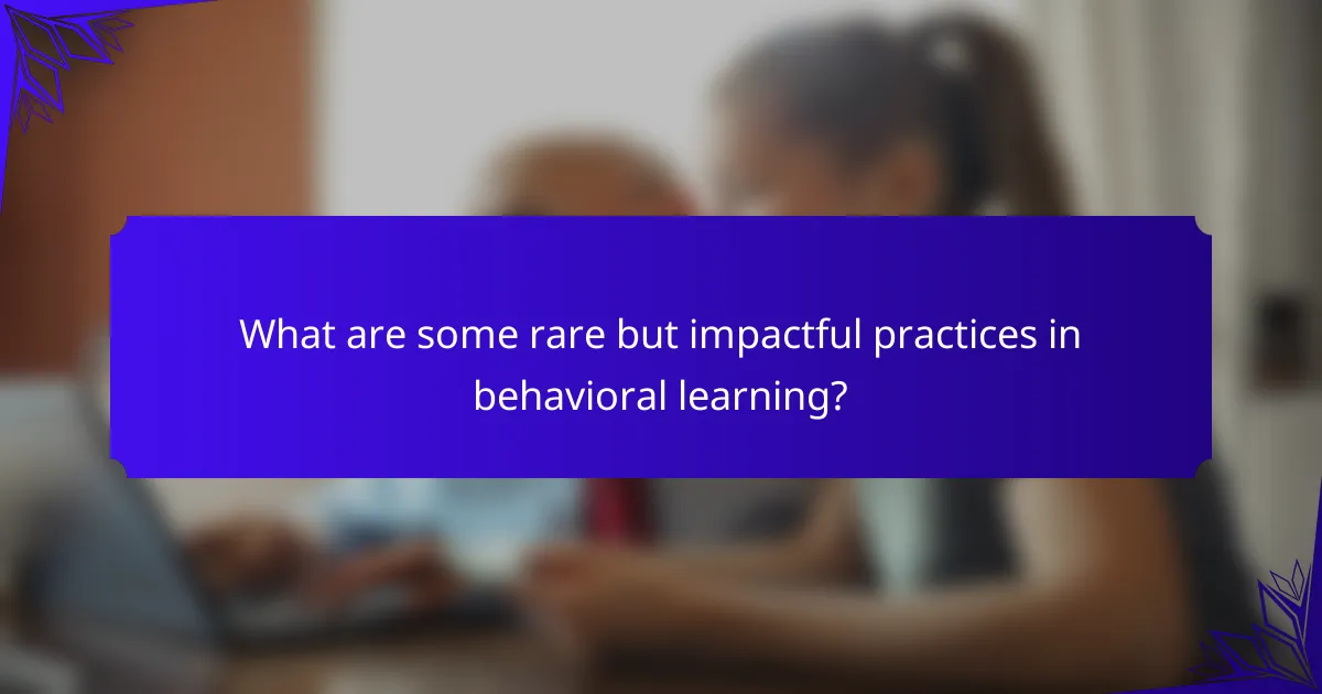 What are some rare but impactful practices in behavioral learning?