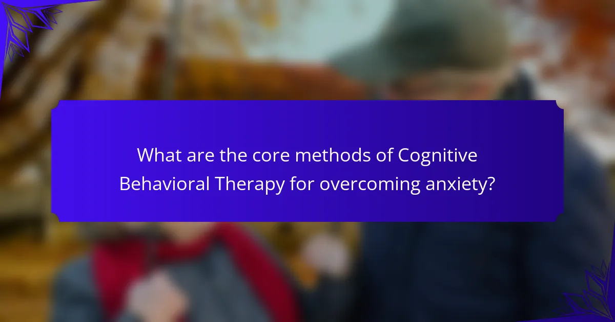 What are the core methods of Cognitive Behavioral Therapy for overcoming anxiety?