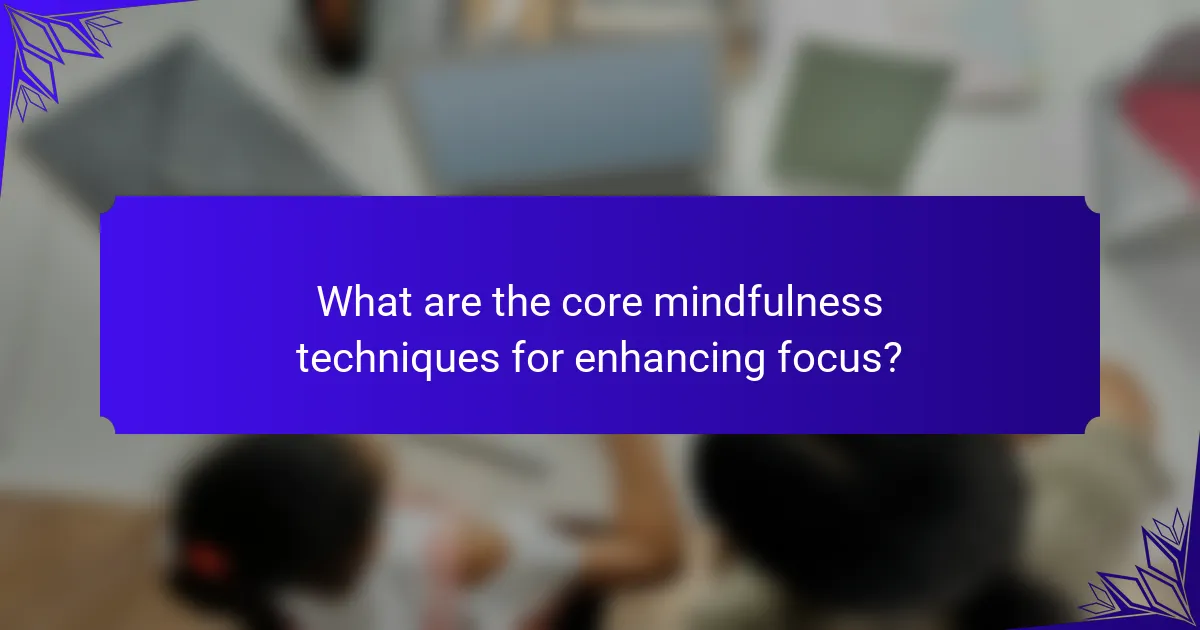 What are the core mindfulness techniques for enhancing focus?