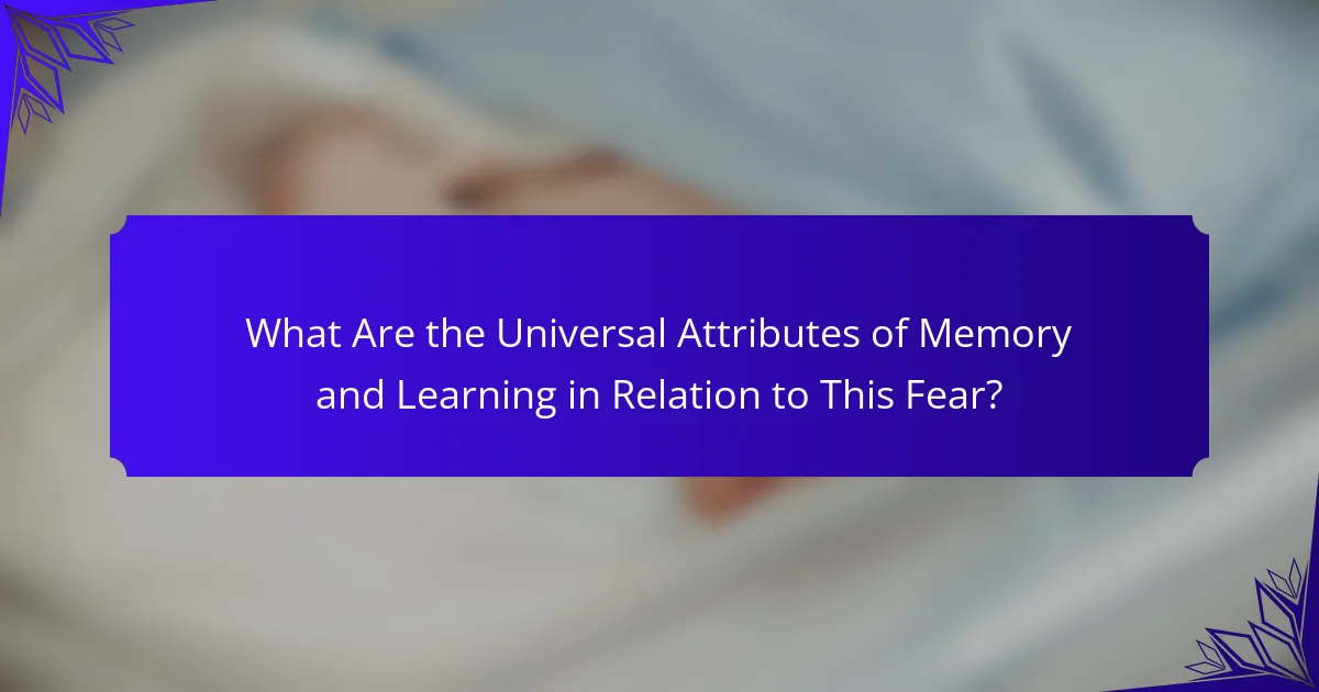 What Are the Universal Attributes of Memory and Learning in Relation to This Fear?