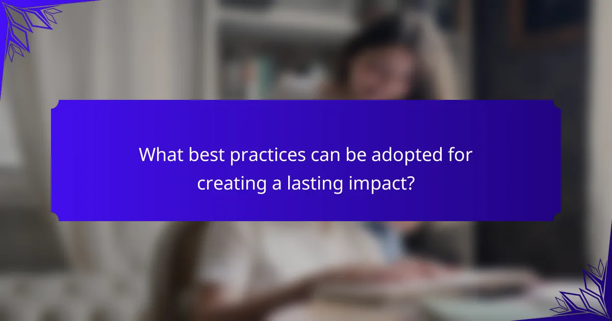 What best practices can be adopted for creating a lasting impact?