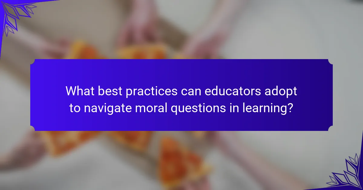 What best practices can educators adopt to navigate moral questions in learning?