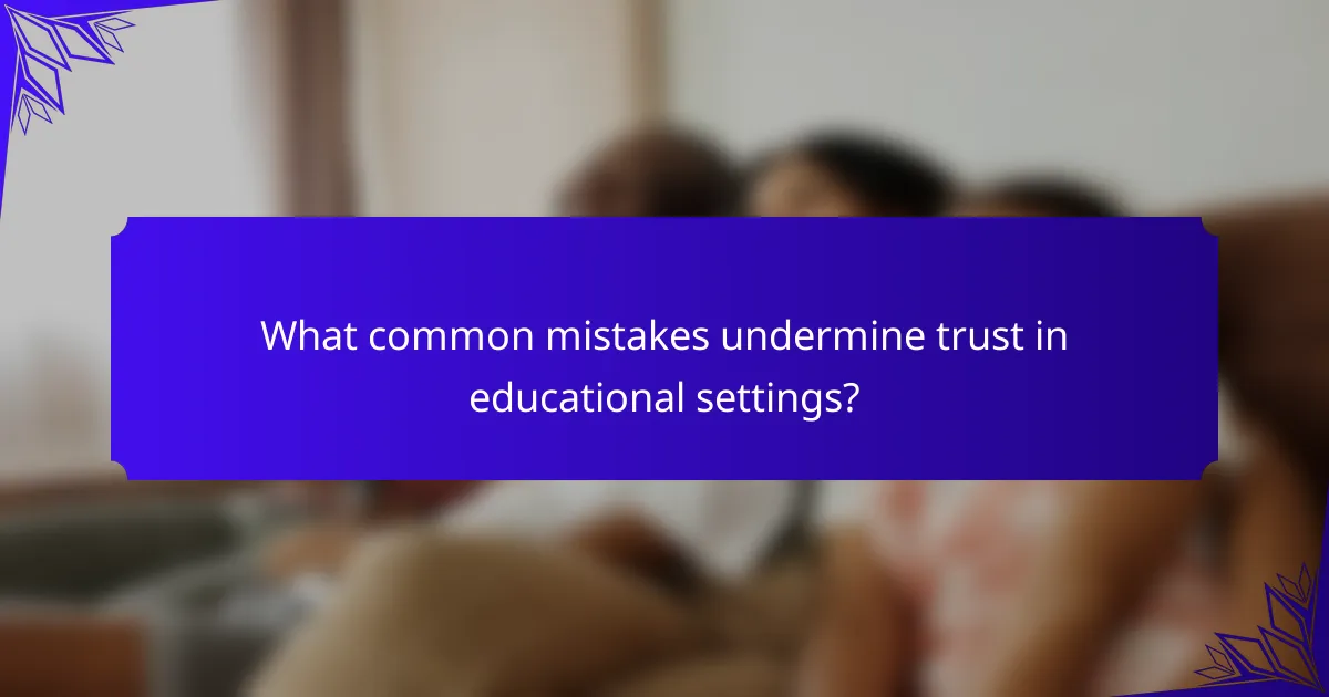 What common mistakes undermine trust in educational settings?