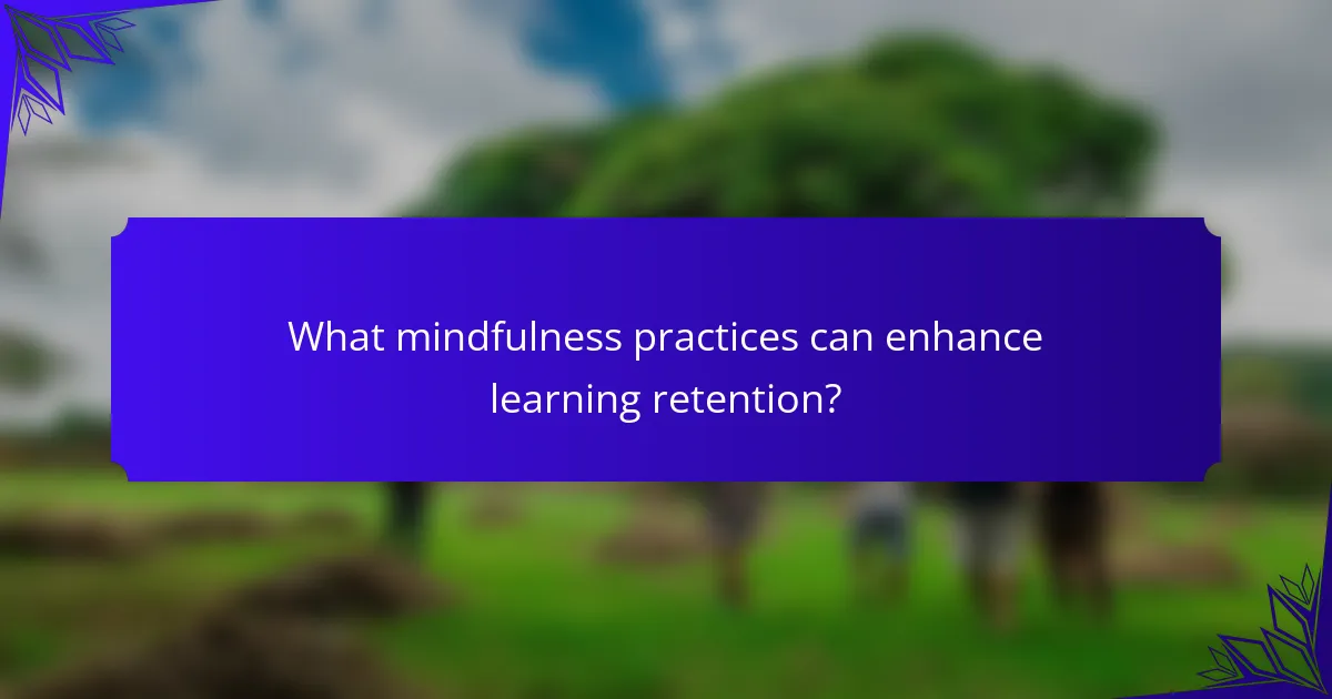 What mindfulness practices can enhance learning retention?
