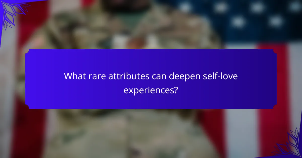 What rare attributes can deepen self-love experiences?