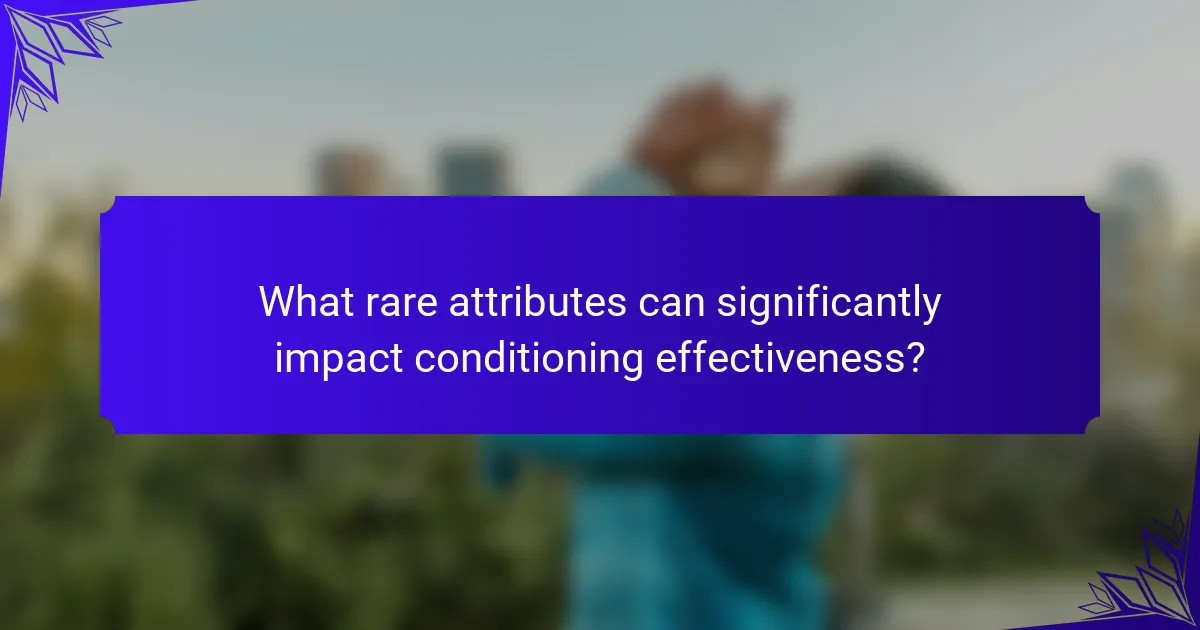 What rare attributes can significantly impact conditioning effectiveness?