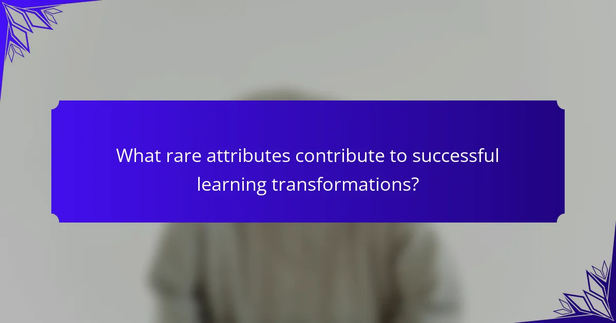 What rare attributes contribute to successful learning transformations?