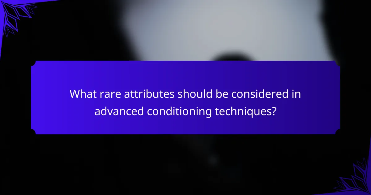 What rare attributes should be considered in advanced conditioning techniques?
