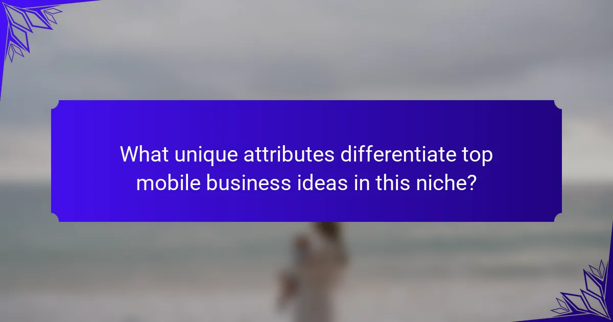 What unique attributes differentiate top mobile business ideas in this niche?