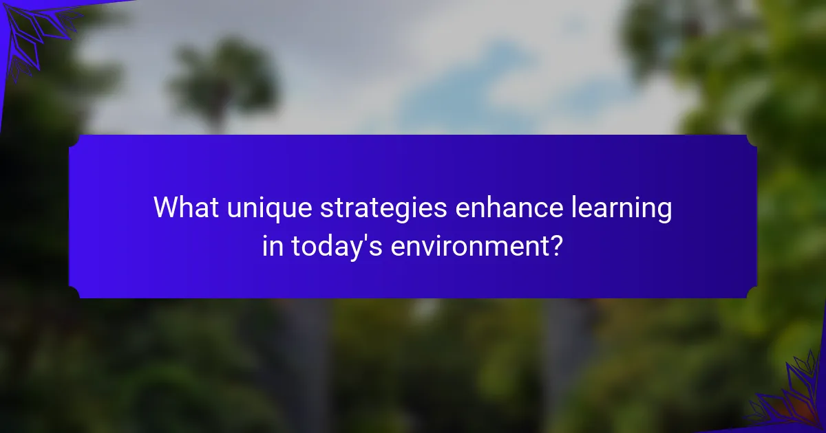What unique strategies enhance learning in today's environment?